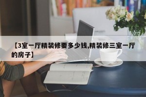 【3室一厅精装修要多少钱,精装修三室一厅的房子】
