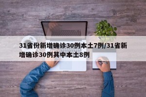 31省份新增确诊30例本土7例/31省新增确诊30例其中本土8例