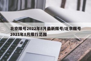 北京限号2022年8月最新限号/北京限号2021年8月限行范围