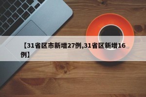 【31省区市新增27例,31省区新增16例】