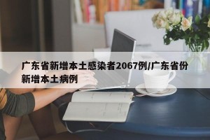 广东省新增本土感染者2067例/广东省份新增本土病例