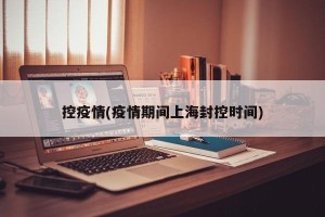 控疫情(疫情期间上海封控时间)