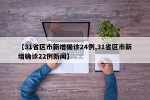 【31省区市新增确诊24例,31省区市新增确诊22例新闻】