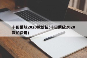 丰田荣放2020款价位(丰田荣放2020款的费用)