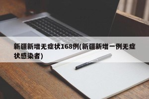 新疆新增无症状168例(新疆新增一例无症状感染者)