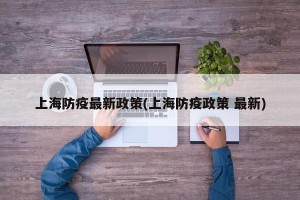 上海防疫最新政策(上海防疫政策 最新)