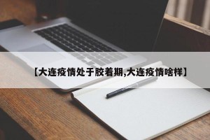 【大连疫情处于胶着期,大连疫情啥样】