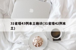 31省增43例本土确诊(31省增42例本土)
