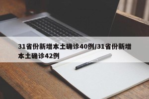 31省份新增本土确诊40例/31省份新增本土确诊42例