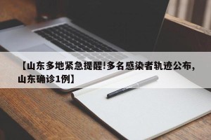 【山东多地紧急提醒!多名感染者轨迹公布,山东确诊1例】