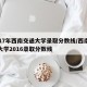 2017年西南交通大学录取分数线/西南交通大学2016录取分数线