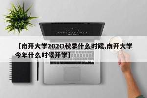 【南开大学202O秋季什么时候,南开大学今年什么时候开学】