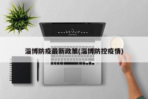 淄博防疫最新政策(淄博防控疫情)
