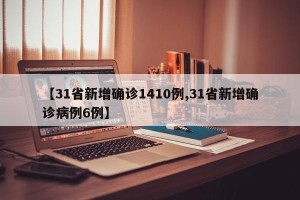 【31省新增确诊1410例,31省新增确诊病例6例】
