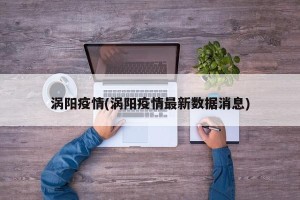 涡阳疫情(涡阳疫情最新数据消息)