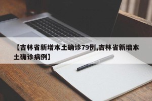 【吉林省新增本土确诊79例,吉林省新增本土确诊病例】