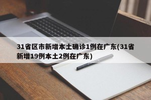 31省区市新增本土确诊1例在广东(31省新增19例本土2例在广东)