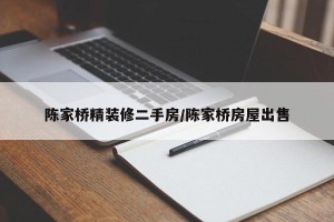 陈家桥精装修二手房/陈家桥房屋出售