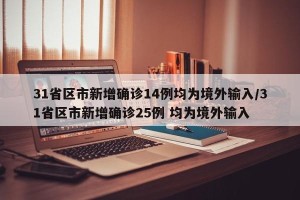 31省区市新增确诊14例均为境外输入/31省区市新增确诊25例 均为境外输入