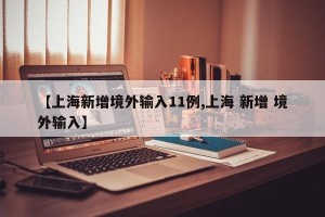 【上海新增境外输入11例,上海 新增 境外输入】