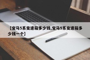 【宝马5系变速箱多少钱,宝马5系变速箱多少钱一个】