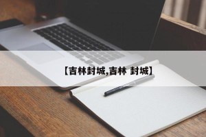 【吉林封城,吉林 封城】