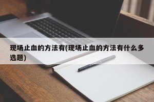 现场止血的方法有(现场止血的方法有什么多选题)