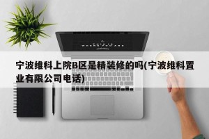 宁波维科上院B区是精装修的吗(宁波维科置业有限公司电话)