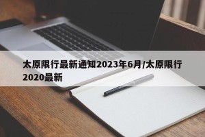 太原限行最新通知2023年6月/太原限行2020最新