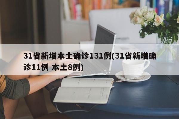 31省新增本土确诊131例(31省新增确诊11例 本土8例)