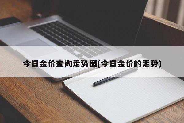 今日金价查询走势图(今日金价的走势)