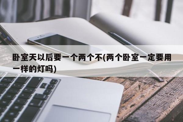 卧室天以后要一个两个不(两个卧室一定要用一样的灯吗)