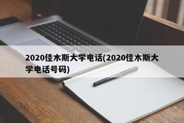 2020佳木斯大学电话(2020佳木斯大学电话号码)