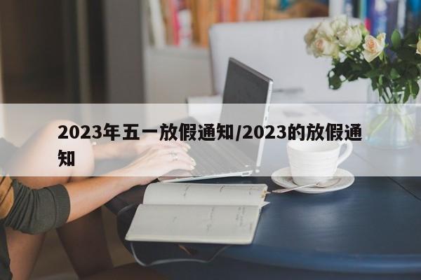 2023年五一放假通知/2023的放假通知