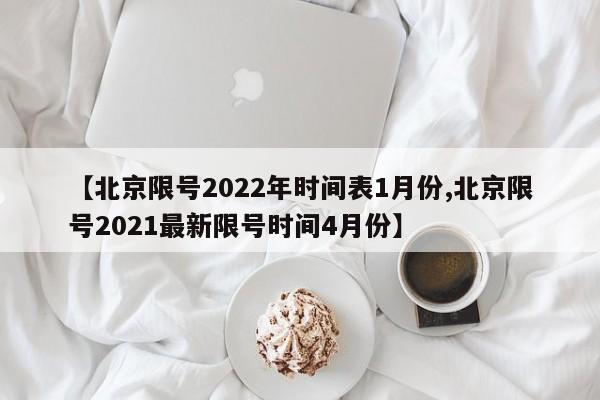 【北京限号2022年时间表1月份,北京限号2021最新限号时间4月份】