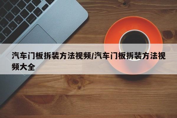 汽车门板拆装方法视频/汽车门板拆装方法视频大全