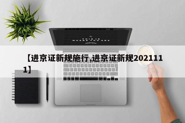 【进京证新规施行,进京证新规2021111】