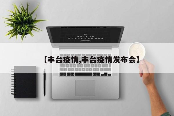 【丰台疫情,丰台疫情发布会】