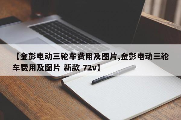 【金彭电动三轮车费用及图片,金彭电动三轮车费用及图片 新款 72v】